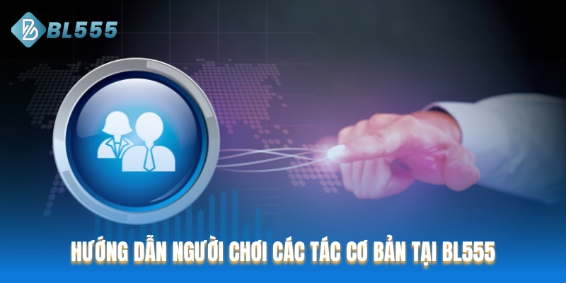 Hướng dẫn người chơi các thao tác cơ bản tại BL555
